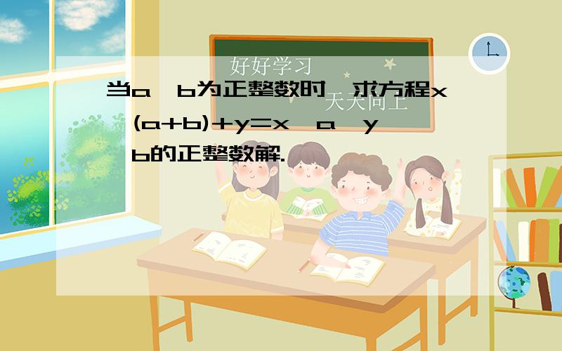 当a,b为正整数时,求方程x^(a+b)+y=x^a*y^b的正整数解.