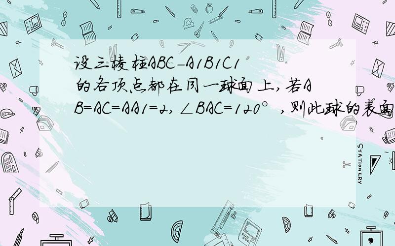 设三棱柱ABC-A1B1C1的各顶点都在同一球面上,若AB=AC=AA1=2,∠BAC=120°,则此球的表面积等于