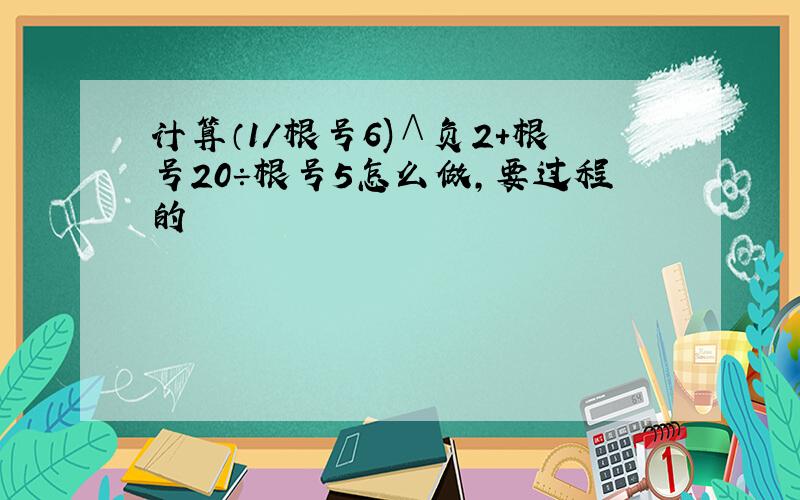 计算（1/根号6)∧负2＋根号20÷根号5怎么做,要过程的