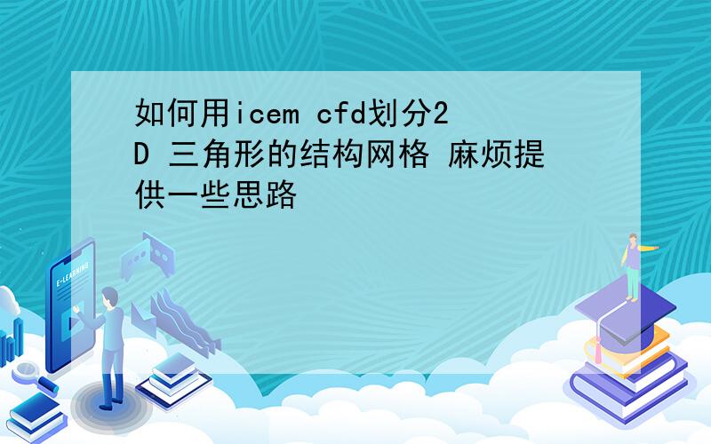 如何用icem cfd划分2D 三角形的结构网格 麻烦提供一些思路