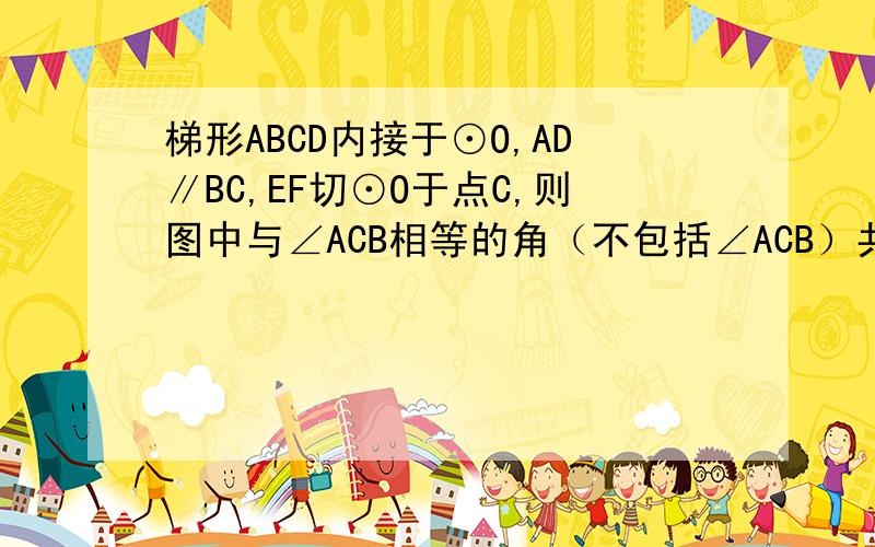 梯形ABCD内接于⊙O,AD∥BC,EF切⊙O于点C,则图中与∠ACB相等的角（不包括∠ACB）共有（ ）个