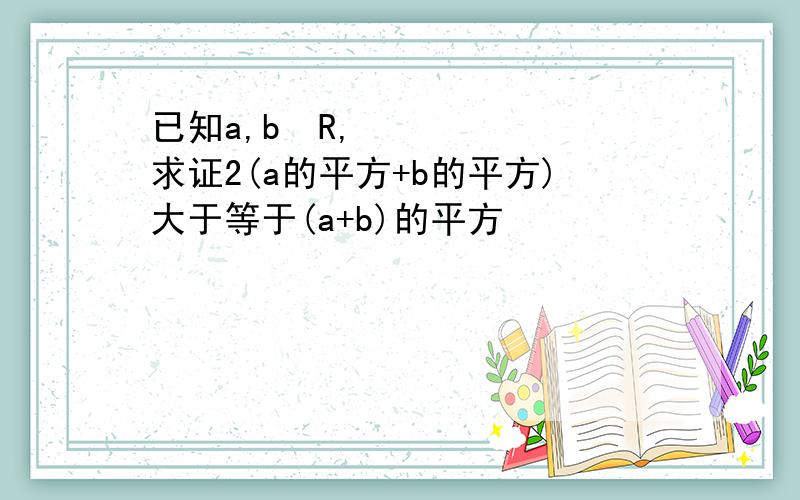 已知a,b€R,求证2(a的平方+b的平方)大于等于(a+b)的平方