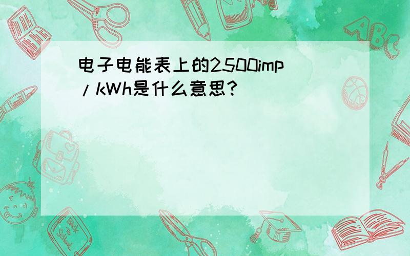 电子电能表上的2500imp/kWh是什么意思?