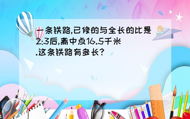 一条铁路,已修的与全长的比是2:3后,离中点16.5千米.这条铁路有多长?