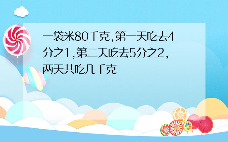 一袋米80千克,第一天吃去4分之1,第二天吃去5分之2,两天共吃几千克