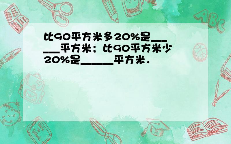 比90平方米多20%是______平方米；比90平方米少20%是______平方米．