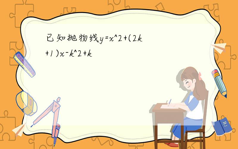 已知抛物线y=x^2+(2k+1)x-k^2+k