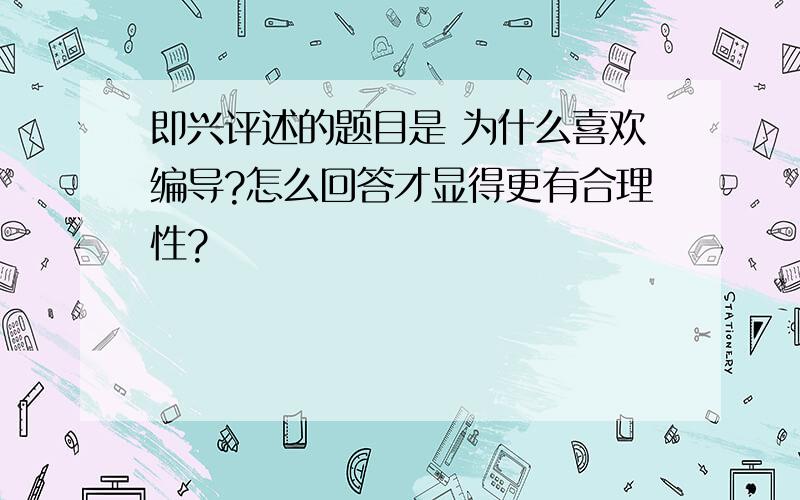 即兴评述的题目是 为什么喜欢编导?怎么回答才显得更有合理性?