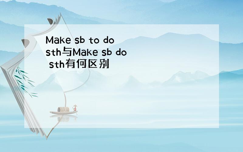 Make sb to do sth与Make sb do sth有何区别