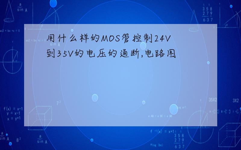 用什么样的MOS管控制24V到35V的电压的通断,电路图