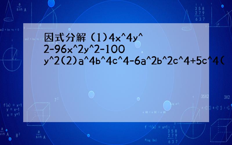 因式分解 (1)4x^4y^2-96x^2y^2-100y^2(2)a^4b^4c^4-6a^2b^2c^4+5c^4(