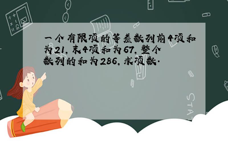 一个有限项的等差数列前4项和为21,末4项和为67,整个数列的和为286,求项数.