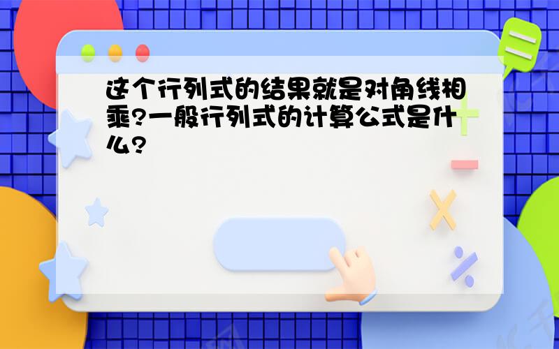 这个行列式的结果就是对角线相乘?一般行列式的计算公式是什么?