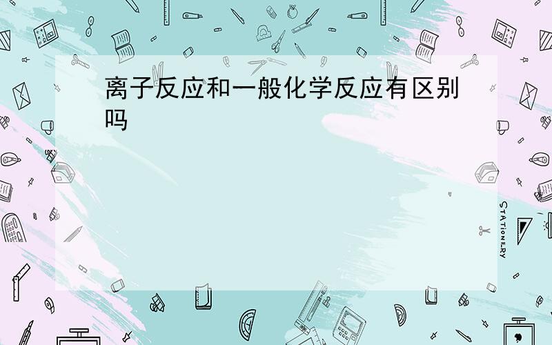 离子反应和一般化学反应有区别吗