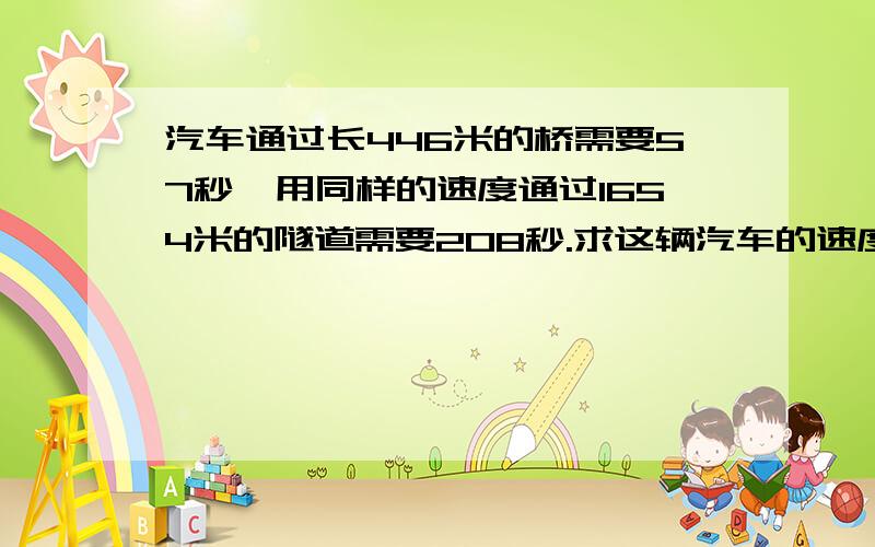 汽车通过长446米的桥需要57秒,用同样的速度通过1654米的隧道需要208秒.求这辆汽车的速度和长度.(不能用X)