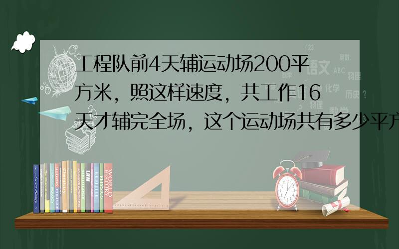 工程队前4天辅运动场200平方米，照这样速度，共工作16天才辅完全场，这个运动场共有多少平方米．（用比例解）