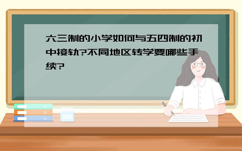 六三制的小学如何与五四制的初中接轨?不同地区转学要哪些手续?