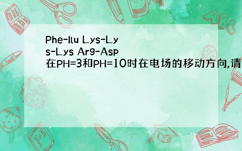 Phe-Ilu Lys-Lys-Lys Arg-Asp 在PH=3和PH=10时在电场的移动方向,请告诉我怎么判断方法,