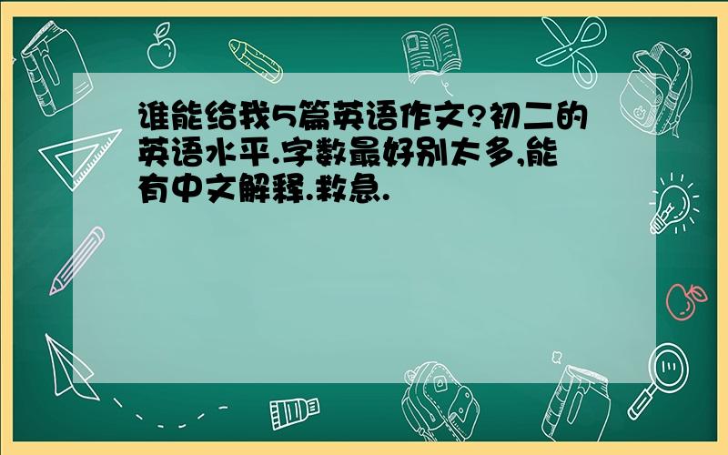 谁能给我5篇英语作文?初二的英语水平.字数最好别太多,能有中文解释.救急.