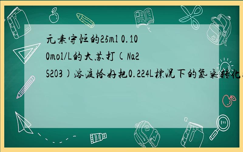 元素守恒的25ml 0.100mol/L的大苏打(Na2S2O3)溶液恰好把0.224L标况下的氯气转化为Cl-,则硫代