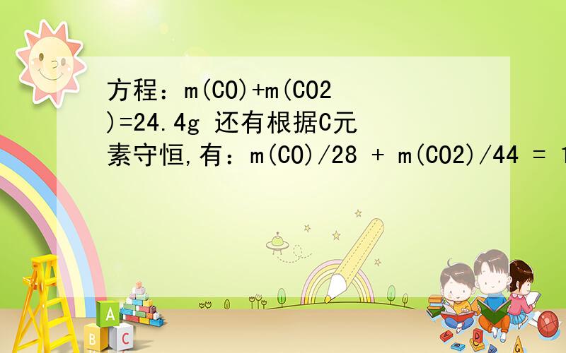 方程：m(CO)+m(CO2)=24.4g 还有根据C元素守恒,有：m(CO)/28 + m(CO2)/44 = 11.