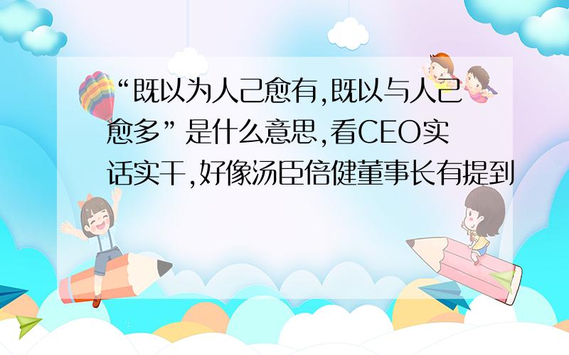 “既以为人己愈有,既以与人己愈多”是什么意思,看CEO实话实干,好像汤臣倍健董事长有提到