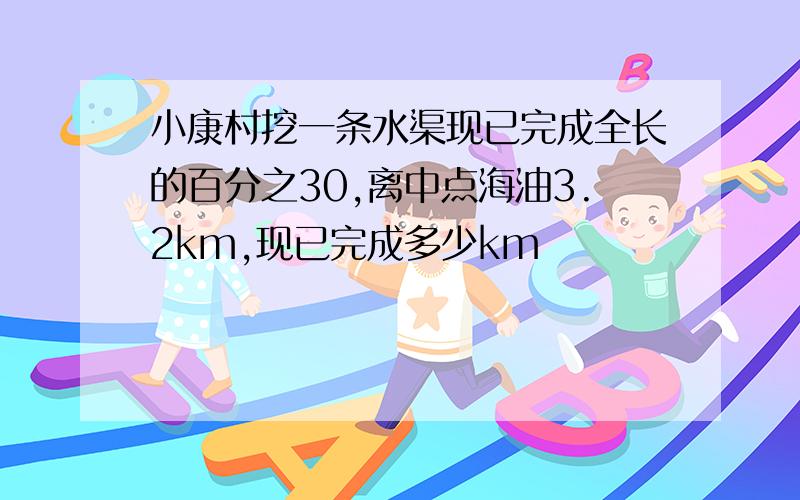 小康村挖一条水渠现已完成全长的百分之30,离中点海油3.2km,现已完成多少km