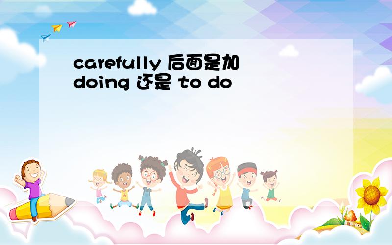 carefully 后面是加doing 还是 to do