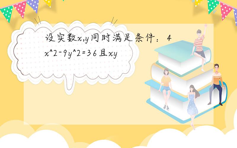 设实数x,y同时满足条件：4x^2-9y^2=36且xy