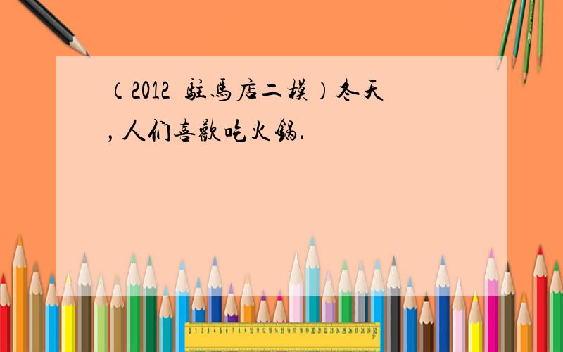 （2012•驻马店二模）冬天，人们喜欢吃火锅．