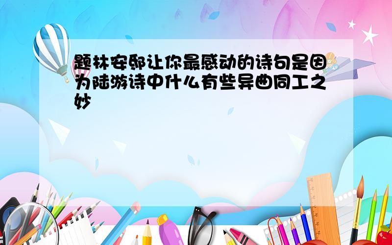 题林安邸让你最感动的诗句是因为陆游诗中什么有些异曲同工之妙