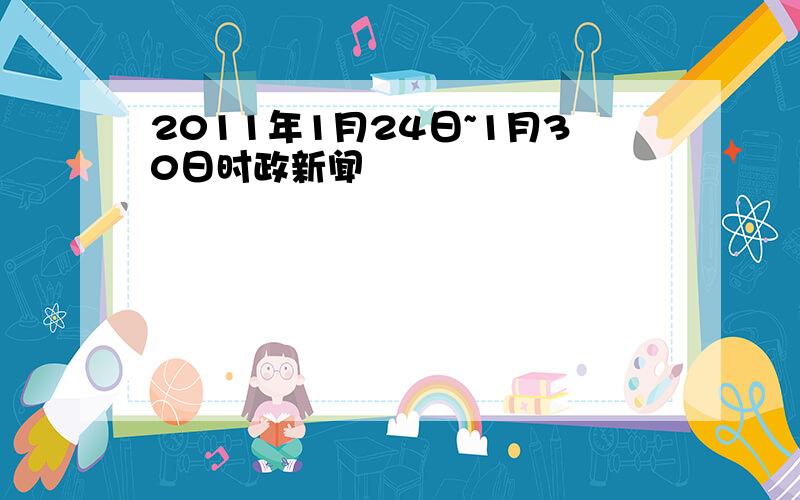 2011年1月24日~1月30日时政新闻