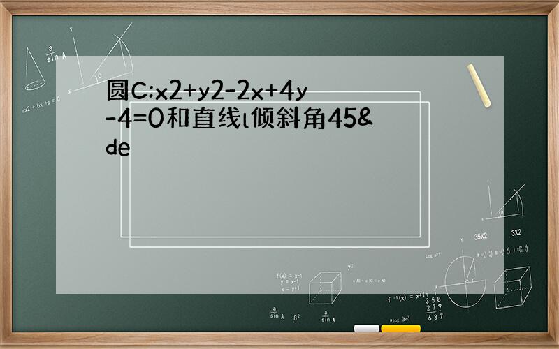 圆C:x2+y2-2x+4y-4=0和直线l倾斜角45&de