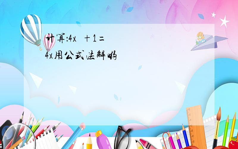 计算：4x²+1=4x用公式法解哟