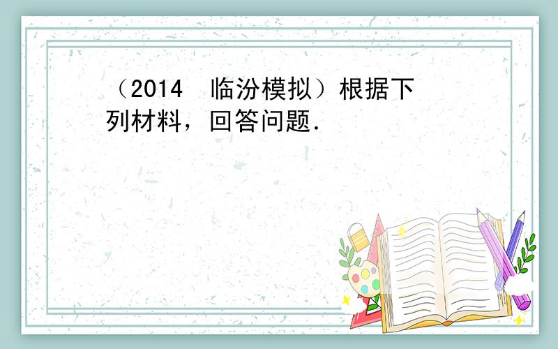 （2014•临汾模拟）根据下列材料，回答问题．