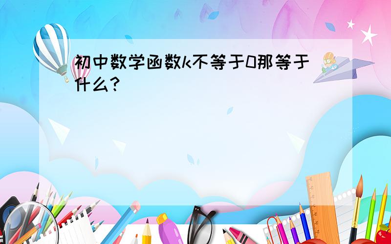 初中数学函数k不等于0那等于什么?