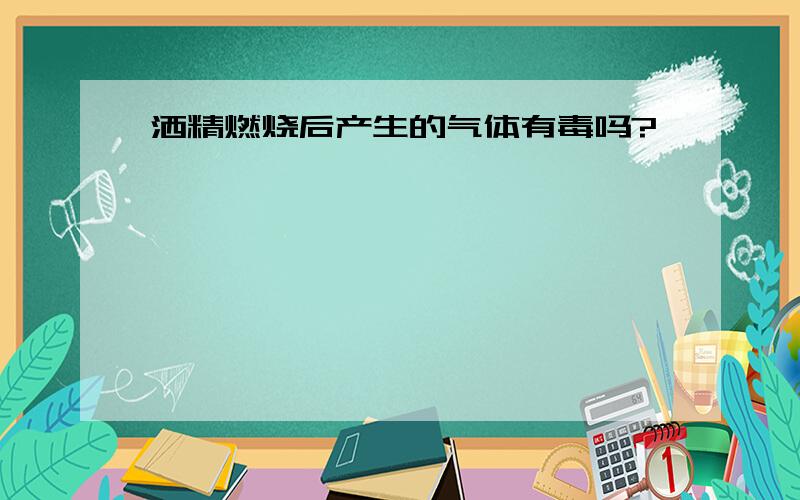 洒精燃烧后产生的气体有毒吗?