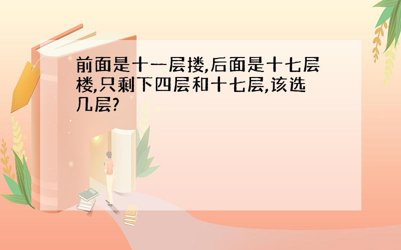 前面是十一层搂,后面是十七层楼,只剩下四层和十七层,该选几层?