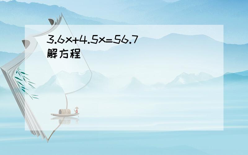 3.6x+4.5x=56.7解方程