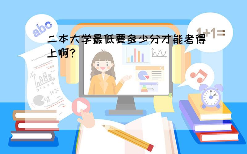 二本大学最低要多少分才能考得上啊?