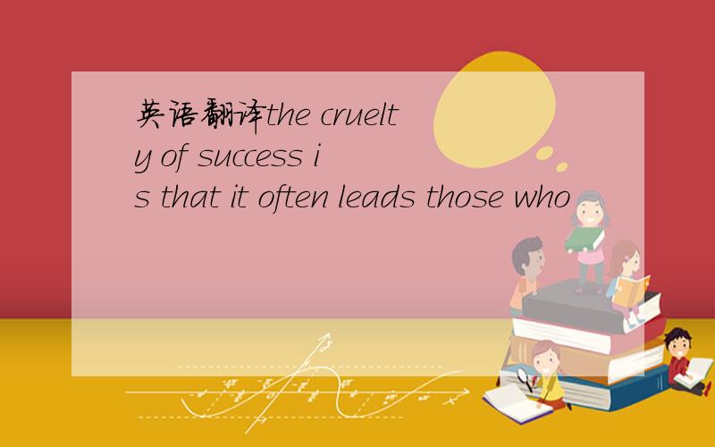 英语翻译the cruelty of success is that it often leads those who