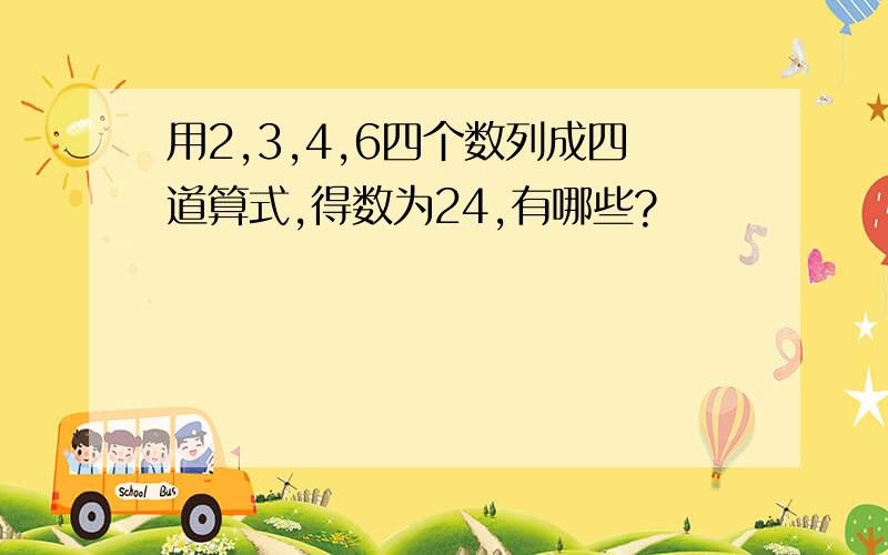 用2,3,4,6四个数列成四道算式,得数为24,有哪些?