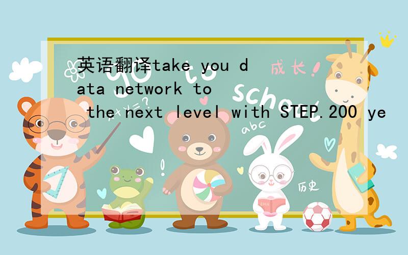 英语翻译take you data network to the next level with STEP.200 ye