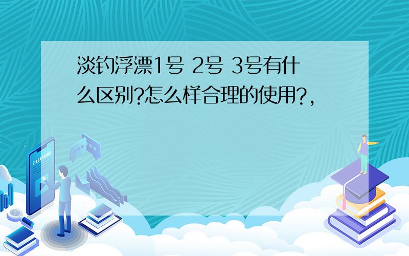 淡钓浮漂1号 2号 3号有什么区别?怎么样合理的使用?,