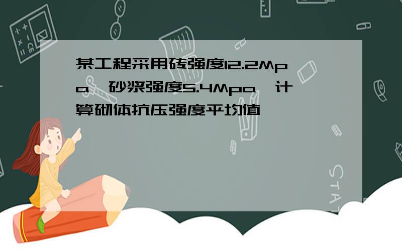 某工程采用砖强度12.2Mpa,砂浆强度5.4Mpa,计算砌体抗压强度平均值