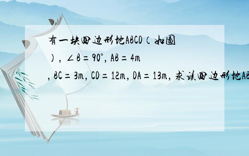 有一块四边形地ABCD（如图），∠B=90°，AB=4m，BC=3m，CD=12m，DA=13m，求该四边形地ABCD的