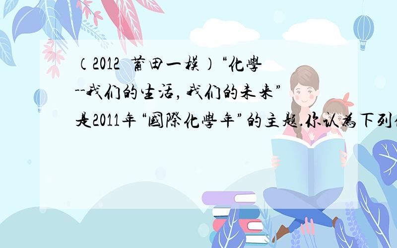 （2012•莆田一模）“化学--我们的生活，我们的未来”是2011年“国际化学年”的主题．你认为下列做法中，不符合这一主