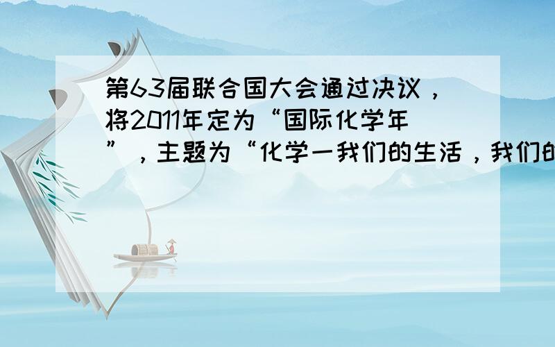 第63届联合国大会通过决议，将2011年定为“国际化学年”，主题为“化学一我们的生活，我们的未来”．下列说法中不符合这一