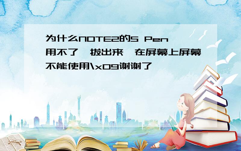 为什么NOTE2的S Pen用不了,拔出来,在屏幕上屏幕不能使用\x09谢谢了,