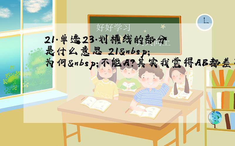 21.单选23.划横线的部分是什么意思 21 为何 不能A？其实我觉得AB都差不多。都读得通。